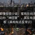业内都懂但很少说：蜜桃在线评论区最常见的“神回复”，其实有固定模板（真相有点反常识）