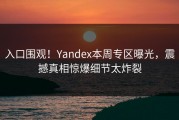 入口围观！Yandex本周专区曝光，震撼真相惊爆细节太炸裂