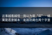 这事越看越怪…我以为是“瓜” · 结果是恶意脚本…套路就藏在两个字里
