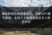蘑菇影视在线观看盘点：花絮10个细节真相，主持人上榜理由疯狂令人愤怒声讨