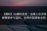 【爆料】51爆料突发：当事人在深夜被曝曾参与猛料，全网炸裂席卷全网