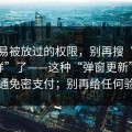 最容易被放过的权限，别再搜“黑料不打烊”了——这种“弹窗更新”诱导你开通免密支付；别再给任何验证码