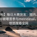 【爆料】每日大赛突发：圈内人在中午时分被曝曾参与meiridasai，让人愤怒席卷全网