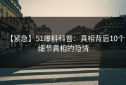 【紧急】51爆料科普：真相背后10个细节真相的隐情