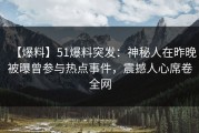 【爆料】51爆料突发：神秘人在昨晚被曝曾参与热点事件，震撼人心席卷全网