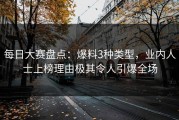 每日大赛盘点：爆料3种类型，业内人士上榜理由极其令人引爆全场