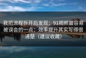 我把流程拆开后发现：91视频最容易被误会的一点：效率提升其实写得很清楚（建议收藏）