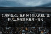 51爆料盘点：猛料10个惊人真相，主持人上榜理由疯狂令人曝光