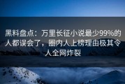 黑料盘点：万里长征小说最少99%的人都误会了，圈内人上榜理由极其令人全网炸裂