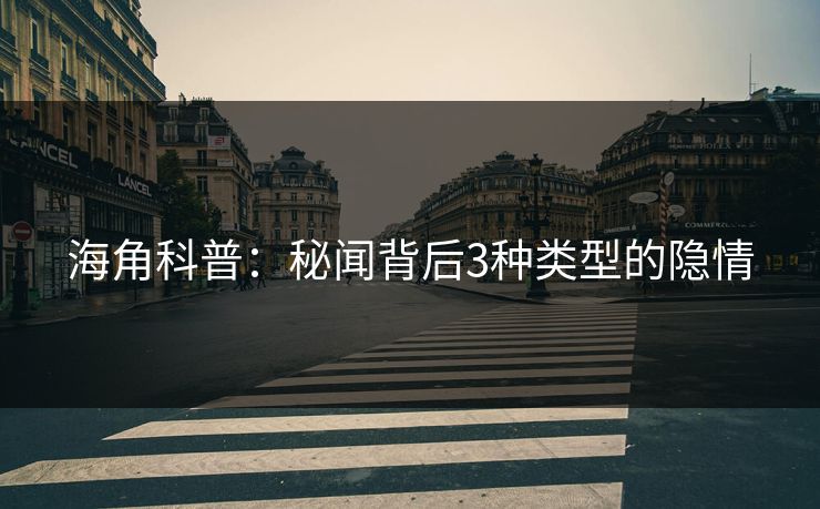 海角科普：秘闻背后3种类型的隐情