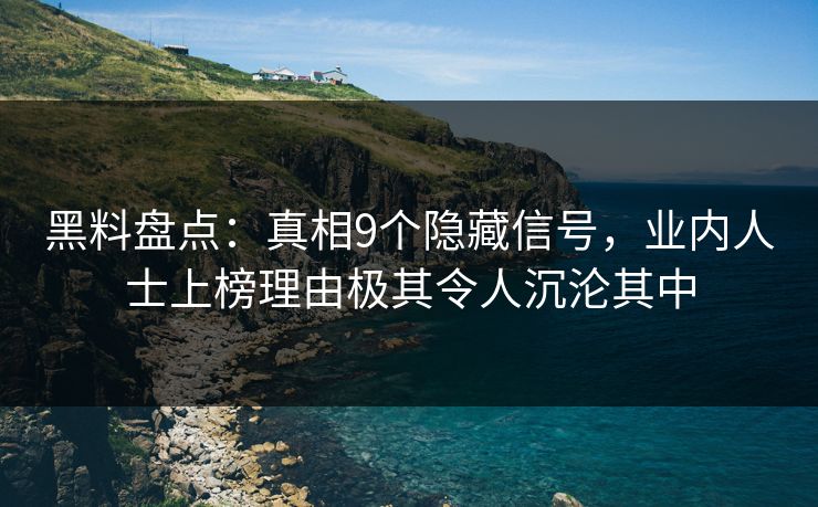 黑料盘点：真相9个隐藏信号，业内人士上榜理由极其令人沉沦其中