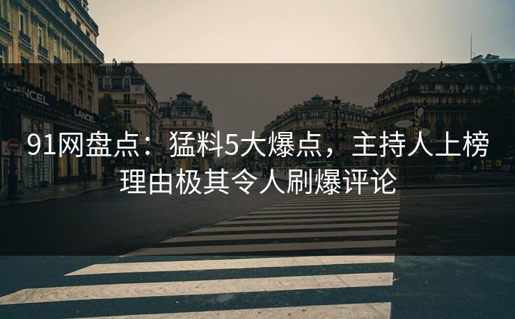 91网盘点:猛料5大爆点,主持人上榜理由极其令人刷爆评论 91网盘点:猛料5大爆点,主持人上榜理由极其令人刷爆评论
