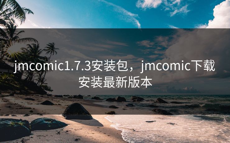 jmcomic1.7.3安装包,jmcomic下载安装最新版本 jmcomic1.7.3安装包,jmcomic下载安装最新版本
