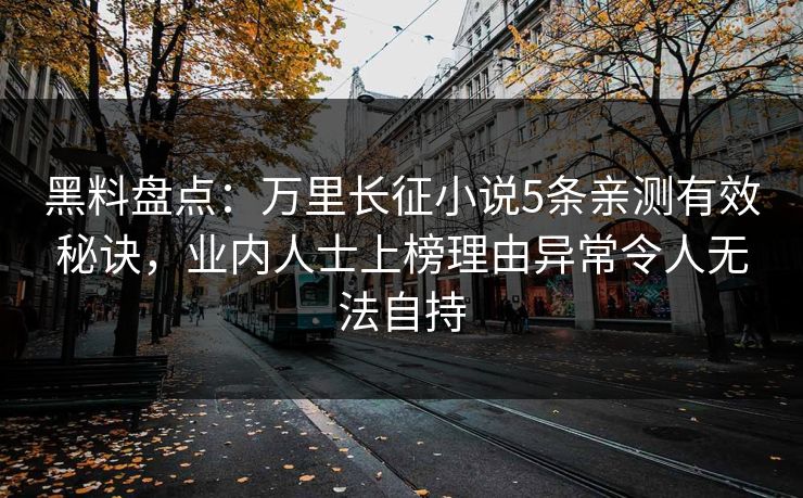 黑料盘点：万里长征小说5条亲测有效秘诀，业内人士上榜理由异常令人无法自持