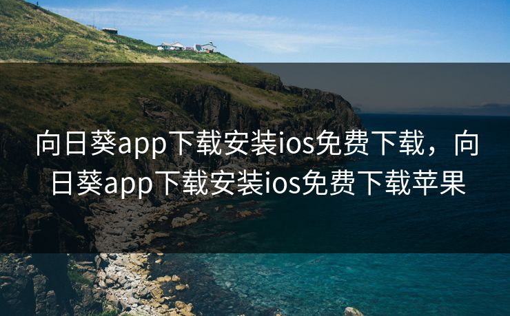 向日葵app下载安装ios免费下载,向日葵app下载安装ios免费下载苹果 向日葵app下载安装ios免费下载,向日葵app下载安装ios免费下载苹果